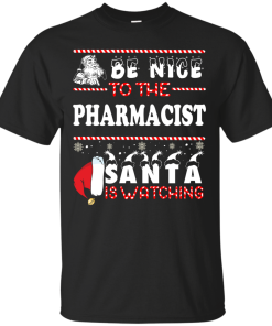 Be Nice To The Pharmacist Santa Is Watching Sweatshirt, T-Shirt
