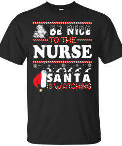 Be Nice To The Nurse Santa Is Watching Sweatshirt, T-Shirt