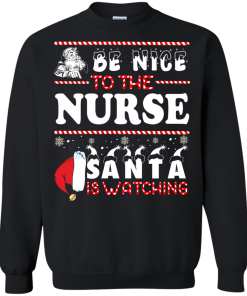 Be Nice To The Nurse Santa Is Watching Sweatshirt, T-Shirt
