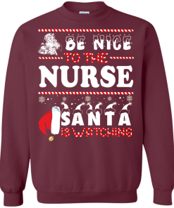 Be Nice To The Nurse Santa Is Watching Sweatshirt, T-Shirt