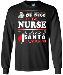 Be Nice To The Nurse Santa Is Watching Sweatshirt, T-Shirt
