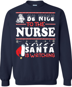 Be Nice To The Nurse Santa Is Watching Sweatshirt, T-Shirt