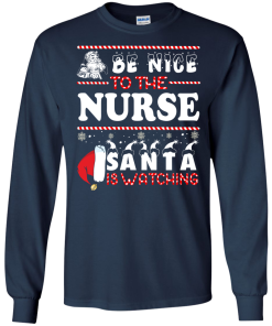 Be Nice To The Nurse Santa Is Watching Sweatshirt, T-Shirt