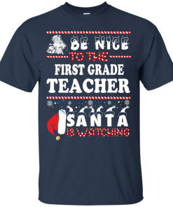 Christmas Shirt - Teacher shirt - Be Nice To The First Grade Teacher Santa Is Watching Sweatshirt, T-Shirt