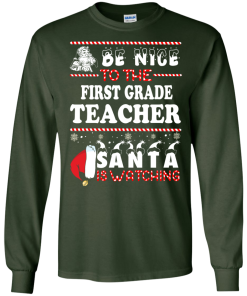 Christmas Shirt - Teacher shirt - Be Nice To The First Grade Teacher Santa Is Watching Sweatshirt, T-Shirt