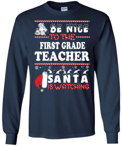 Christmas Shirt - Teacher shirt - Be Nice To The First Grade Teacher Santa Is Watching Sweatshirt, T-Shirt