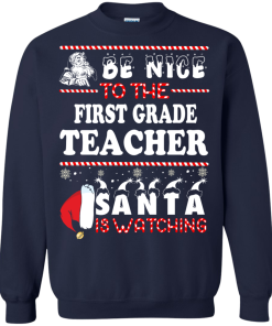 Christmas Shirt - Teacher shirt - Be Nice To The First Grade Teacher Santa Is Watching Sweatshirt, T-Shirt