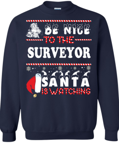 Be Nice To The Surveyor Santa Is Watching Sweatshirt, T-Shirt