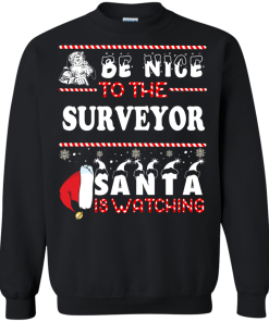 Be Nice To The Surveyor Santa Is Watching Sweatshirt, T-Shirt