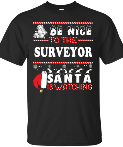 Be Nice To The Surveyor Santa Is Watching Sweatshirt, T-Shirt