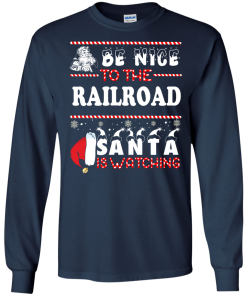 Be Nice To The Railroad Santa Is Watching Sweatshirt, T-Shirt