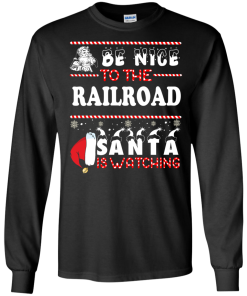 Be Nice To The Railroad Santa Is Watching Sweatshirt, T-Shirt
