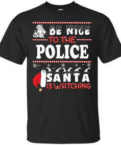 Be Nice To The Police Santa Is Watching Sweatshirt, T-Shirt