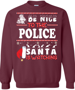 Be Nice To The Police Santa Is Watching Sweatshirt, T-Shirt