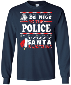 Be Nice To The Police Santa Is Watching Sweatshirt, T-Shirt