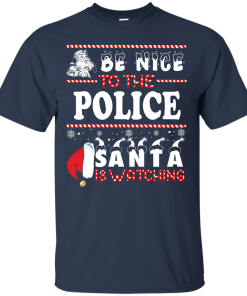 Be Nice To The Police Santa Is Watching Sweatshirt, T-Shirt