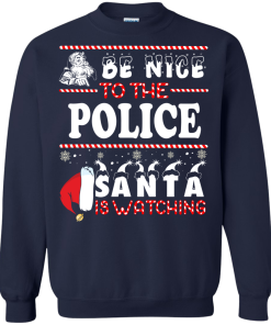 Be Nice To The Police Santa Is Watching Sweatshirt, T-Shirt