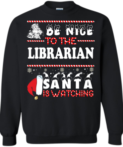 Be Nice To The Librarian Santa Is Watching Sweatshirt, T-Shirt