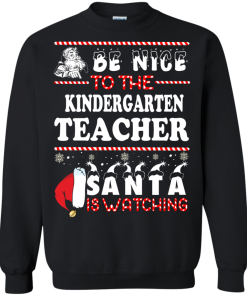 Be Nice To The Kindergarten Teacher Santa Is Watching Sweatshirt, T-Shirt