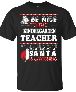 Be Nice To The Kindergarten Teacher Santa Is Watching Sweatshirt, T-Shirt
