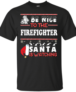 Be Nice To The Firefighter Santa Is Watching Sweatshirt, T-Shirt