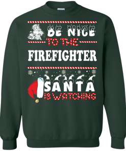 Be Nice To The Firefighter Santa Is Watching Sweatshirt, T-Shirt
