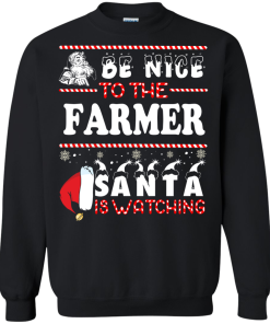 Be Nice To The Farmer Santa Is Watching Sweatshirt, T-Shirt