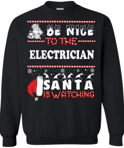 Be Nice To The Electrican Santa Is Watching Sweatshirt, T-Shirt