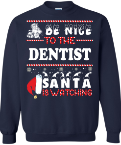 Be Nice To The Dentist Santa Is Watching Sweatshirt, T-Shirt