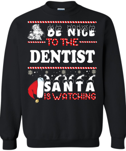 Be Nice To The Dentist Santa Is Watching Sweatshirt, T-Shirt