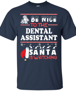 Be Nice To The Dental Asisstant Santa Is Watching Sweatshirt, T-Shirt