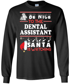 Be Nice To The Dental Asisstant Santa Is Watching Sweatshirt, T-Shirt