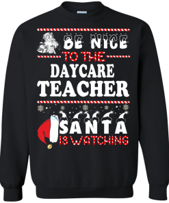 Be Nice To The Daycare Teacher Santa Is Watching Sweatshirt, T-Shirt