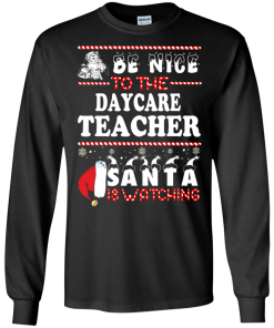 Be Nice To The Daycare Teacher Santa Is Watching Sweatshirt, T-Shirt