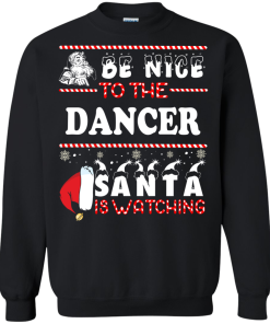 Be Nice To The Dancer Santa Is Watching Sweatshirt, T-Shirt