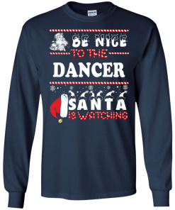 Be Nice To The Dancer Santa Is Watching Sweatshirt, T-Shirt