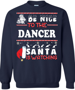 Be Nice To The Dancer Santa Is Watching Sweatshirt, T-Shirt