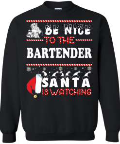 Be Nice To The Bartender Santa Is Watching Sweatshirt, T-Shirt