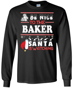 Be Nice To The Baker Santa Is Watching Sweatshirt, T-Shirt
