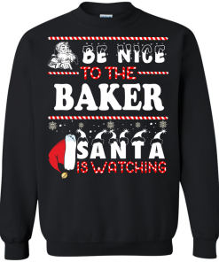 Be Nice To The Baker Santa Is Watching Sweatshirt, T-Shirt