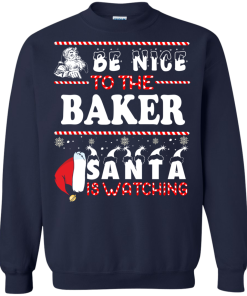 Be Nice To The Baker Santa Is Watching Sweatshirt, T-Shirt