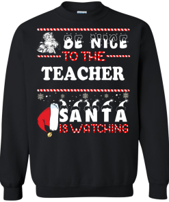 Be Nice To The Teacher Santa Is Watching Sweatshirt, Hoodies