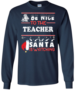 Be Nice To The Teacher Santa Is Watching Sweatshirt, Hoodies