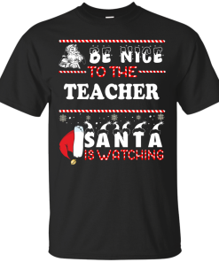 Be Nice To The Teacher Santa Is Watching Sweatshirt, Hoodies
