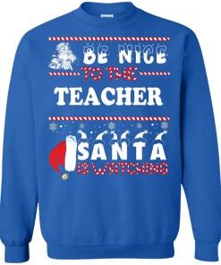 Be Nice To The Teacher Santa Is Watching Sweatshirt, Hoodies