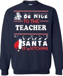 Be Nice To The Teacher Santa Is Watching Sweatshirt, Hoodies