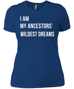 I am my ancestor wildest dreams t shirt