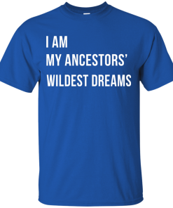 I am my ancestor wildest dreams t shirt