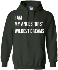 I am my ancestor wildest dreams t shirt