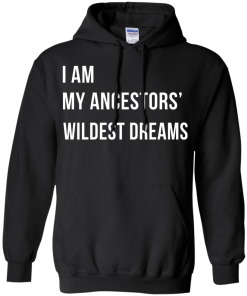 I am my ancestor wildest dreams t shirt